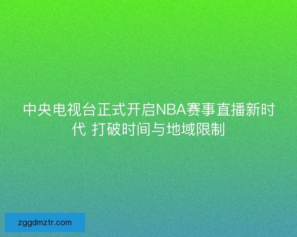 中央电视台正式开启NBA赛事直播新时代 打破时间与地域限制 中央电视台正式开启NBA赛事直播新时代 打破时间与地域限制