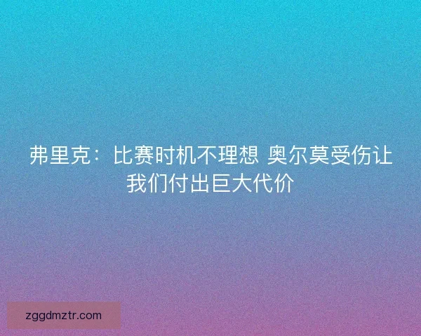 弗里克:比赛时机不理想 奥尔莫受伤让我们付出巨大代价 弗里克:比赛时机不理想 奥尔莫受伤让我们付出巨大代价