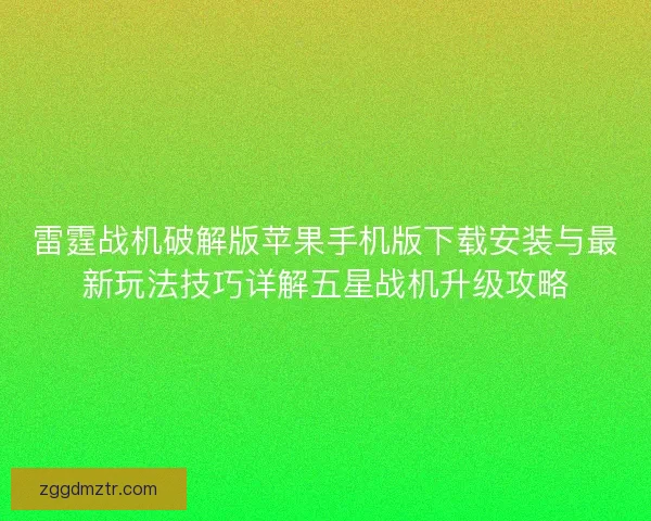 雷霆战机破解版苹果手机版下载安装与最新玩法技巧详解五星战机升级攻略
